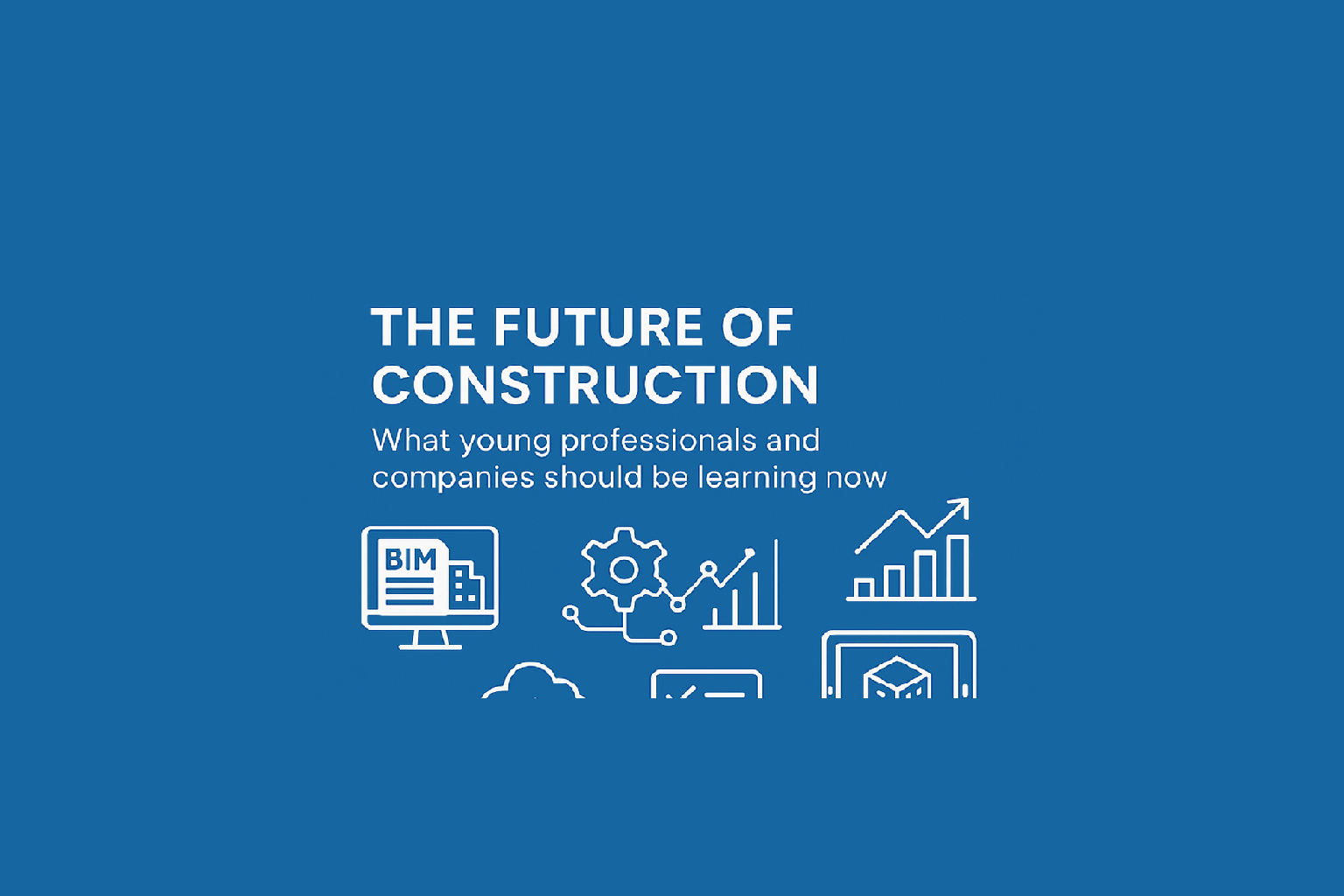 Digital Skills for the Future of Construction – What Young Professionals and Companies Should Be Learning Now